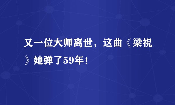 又一位大师离世，这曲《梁祝》她弹了59年！