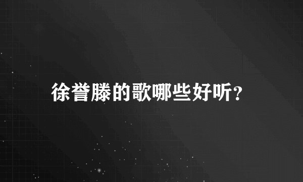 徐誉滕的歌哪些好听？