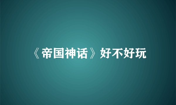 《帝国神话》好不好玩