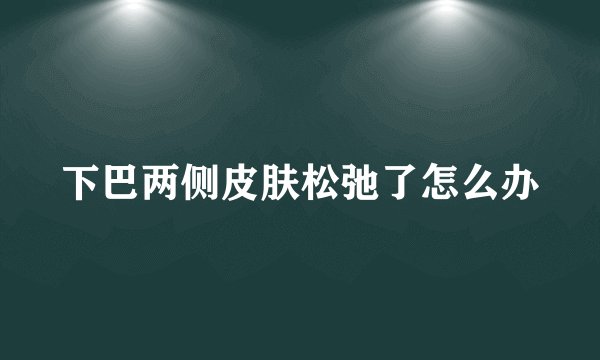 下巴两侧皮肤松弛了怎么办