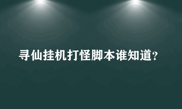 寻仙挂机打怪脚本谁知道？