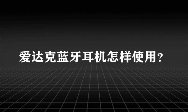 爱达克蓝牙耳机怎样使用？