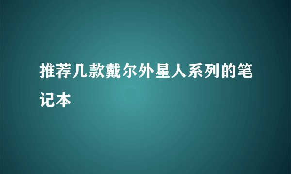 推荐几款戴尔外星人系列的笔记本