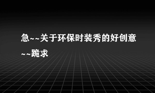 急~~关于环保时装秀的好创意~~跪求