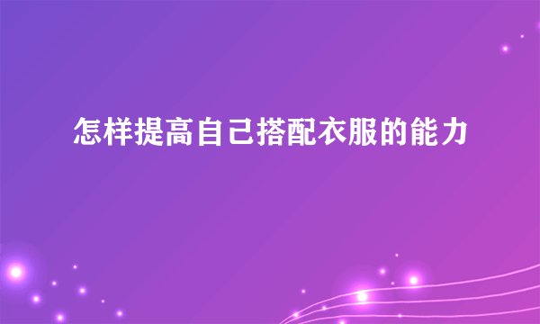 怎样提高自己搭配衣服的能力