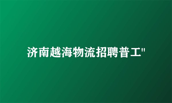 济南越海物流招聘普工