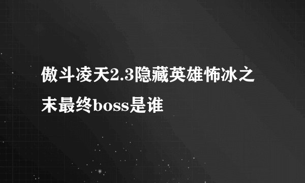 傲斗凌天2.3隐藏英雄怖冰之末最终boss是谁