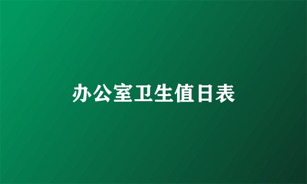 办公室卫生值日表