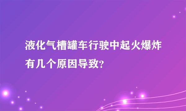 液化气槽罐车行驶中起火爆炸有几个原因导致？