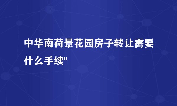 中华南荷景花园房子转让需要什么手续