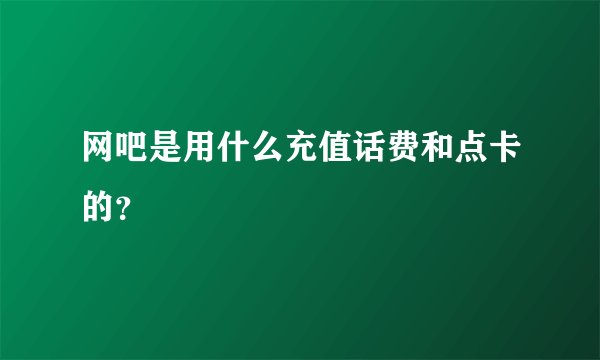 网吧是用什么充值话费和点卡的？