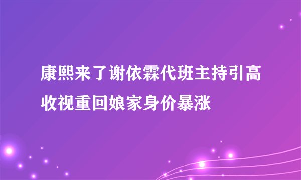 康熙来了谢依霖代班主持引高收视重回娘家身价暴涨