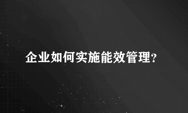 企业如何实施能效管理?