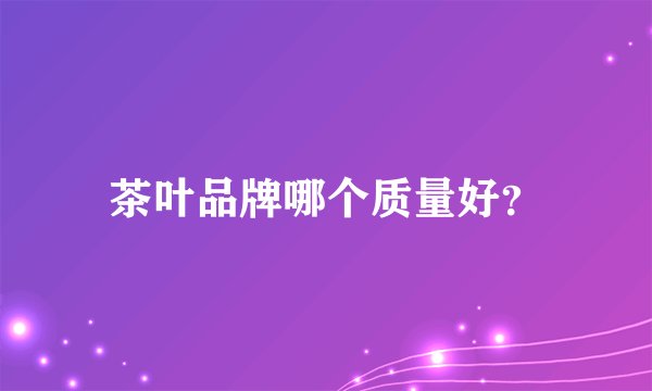 茶叶品牌哪个质量好？
