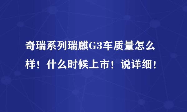 奇瑞系列瑞麒G3车质量怎么样！什么时候上市！说详细！