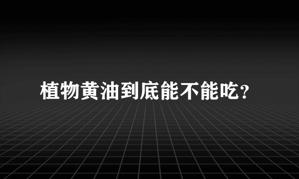 植物黄油到底能不能吃？