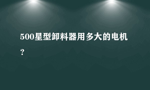 500星型卸料器用多大的电机?