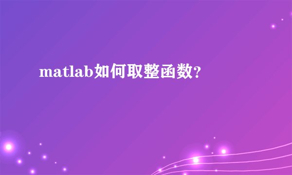 matlab如何取整函数？