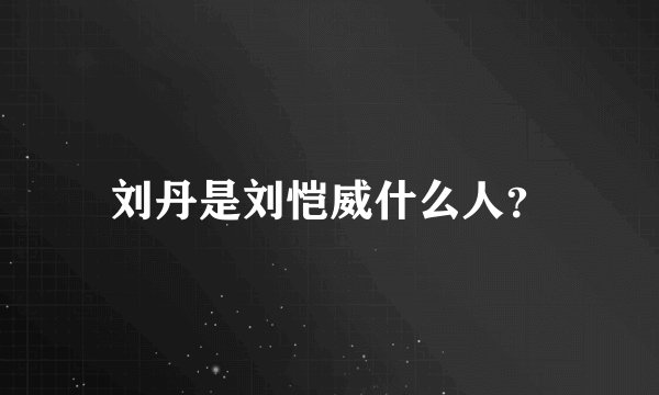 刘丹是刘恺威什么人？