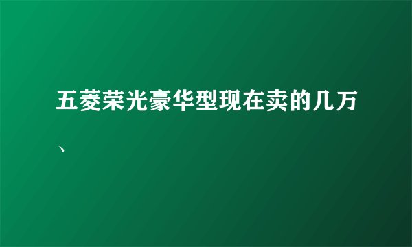 五菱荣光豪华型现在卖的几万、
