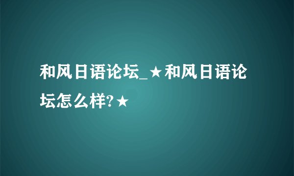 和风日语论坛_★和风日语论坛怎么样?★