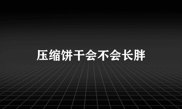 压缩饼干会不会长胖