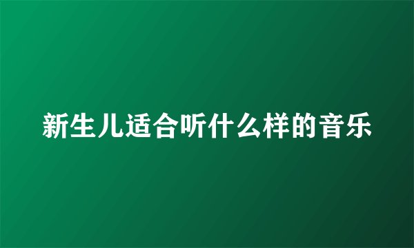 新生儿适合听什么样的音乐