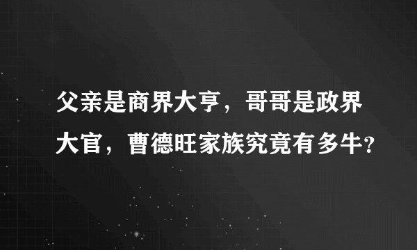 父亲是商界大亨，哥哥是政界大官，曹德旺家族究竟有多牛？