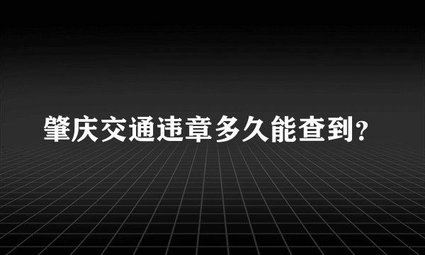 肇庆交通违章多久能查到?
