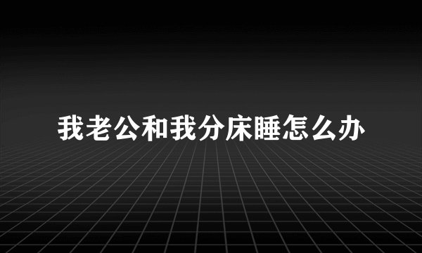 我老公和我分床睡怎么办