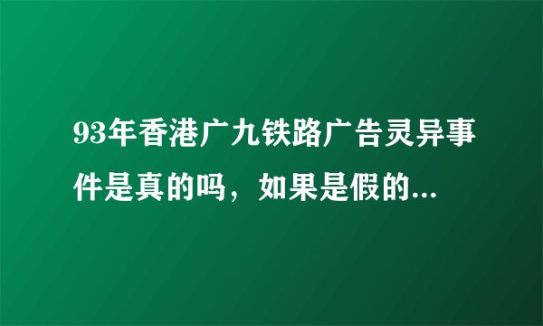 93年香港广九铁路广告灵异事件是真的吗，如果是假的,广告为什么只播放了很短的一段时间就停播了