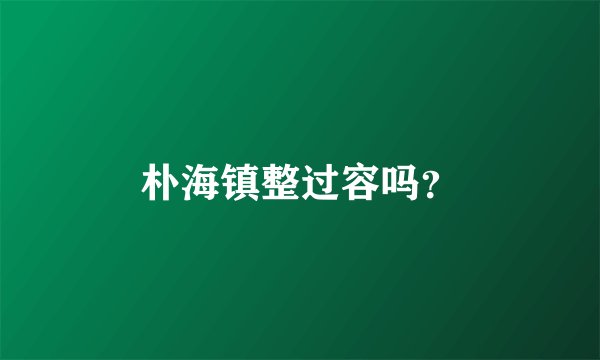 朴海镇整过容吗？