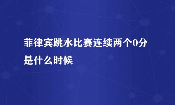 菲律宾跳水比赛连续两个0分是什么时候