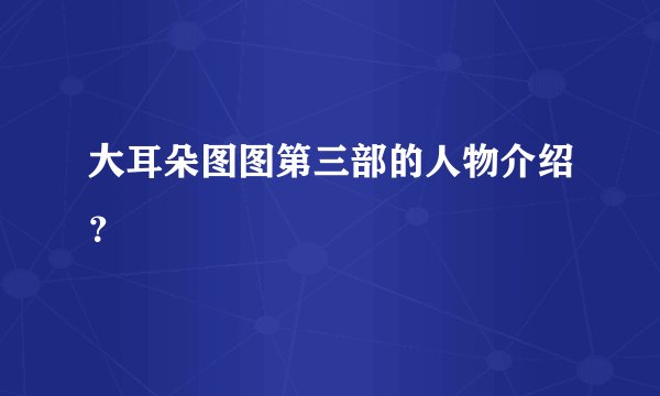 大耳朵图图第三部的人物介绍?
