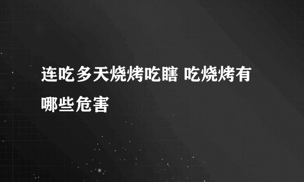 连吃多天烧烤吃瞎 吃烧烤有哪些危害