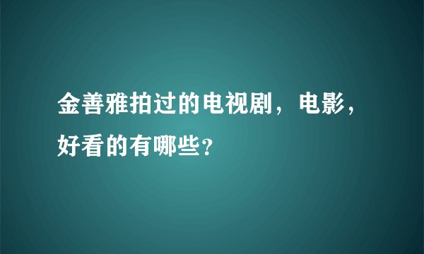金善雅拍过的电视剧，电影，好看的有哪些？
