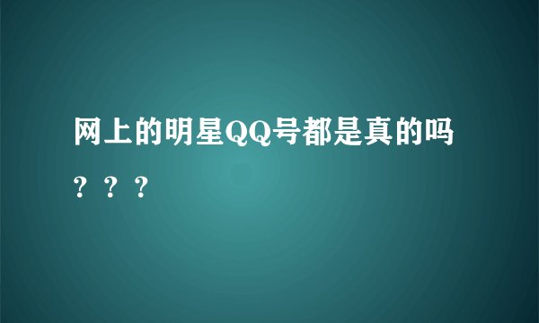 网上的明星QQ号都是真的吗？？？