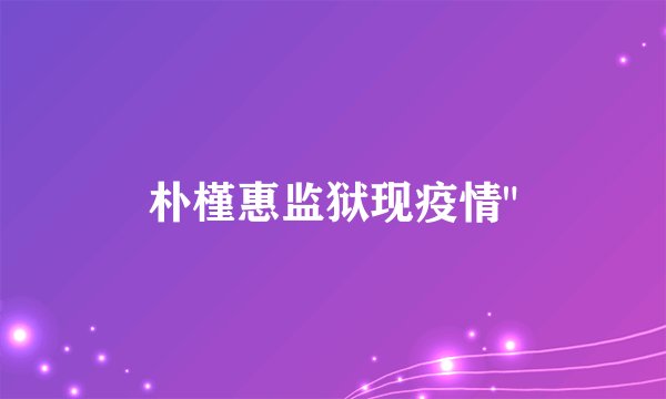 朴槿惠监狱现疫情