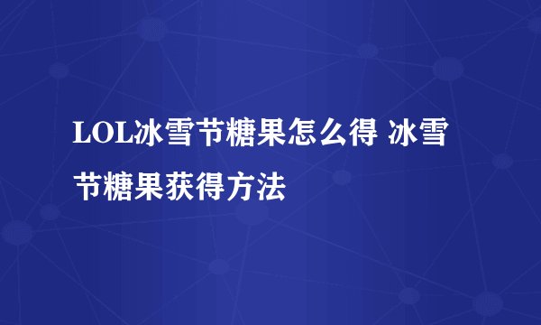 LOL冰雪节糖果怎么得 冰雪节糖果获得方法