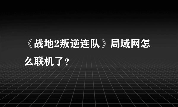 《战地2叛逆连队》局域网怎么联机了？