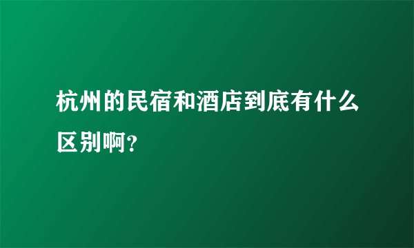 杭州的民宿和酒店到底有什么区别啊？