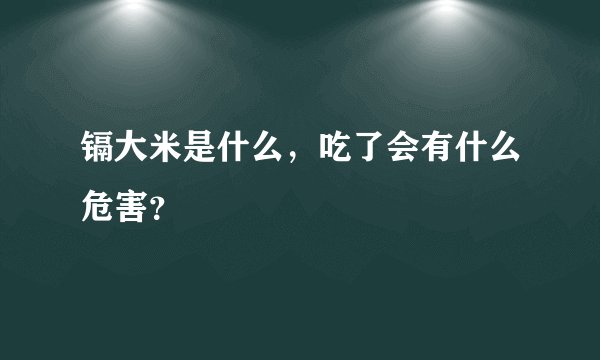 镉大米是什么，吃了会有什么危害？