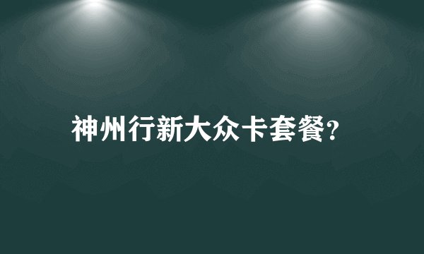 神州行新大众卡套餐？
