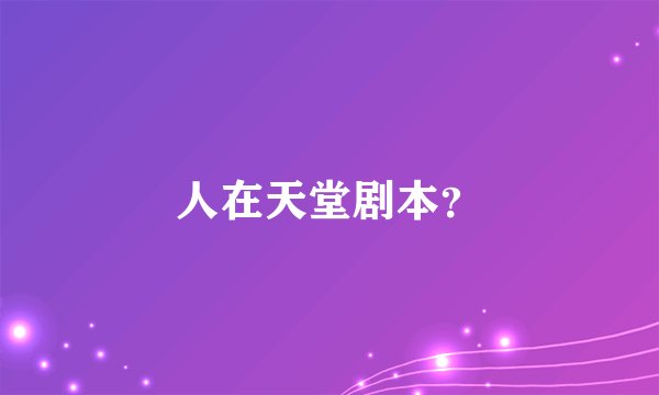 人在天堂剧本？