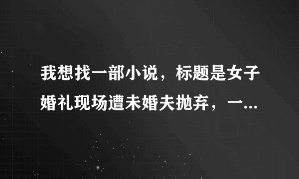 我想找一部小说，标题是女子婚礼现场遭未婚夫抛弃，一气之下嫁给陌生男