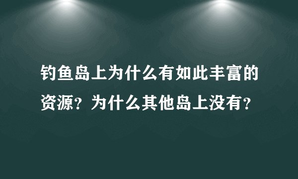 钓鱼岛上为什么有如此丰富的资源？为什么其他岛上没有？