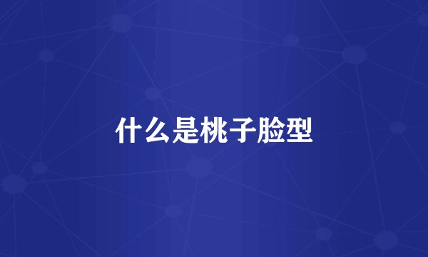 什么是桃子脸型