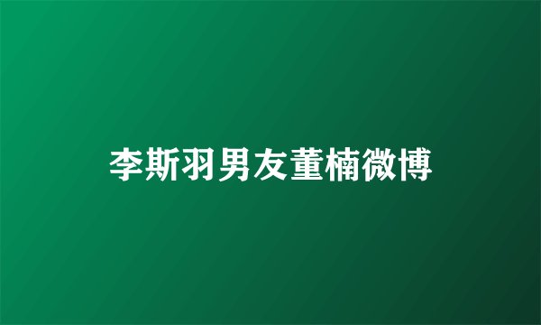 李斯羽男友董楠微博