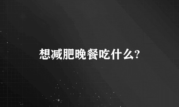 想减肥晚餐吃什么?