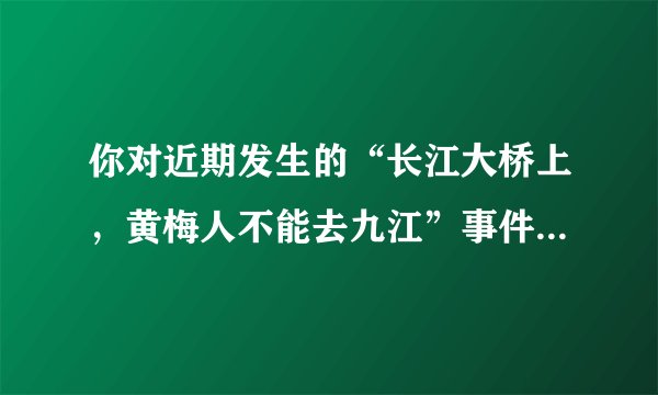 你对近期发生的“长江大桥上,黄梅人不能去九江”事件怎么看?